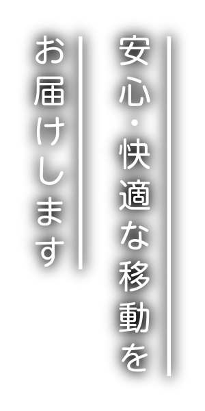 安心・快適な移動を
お届けします